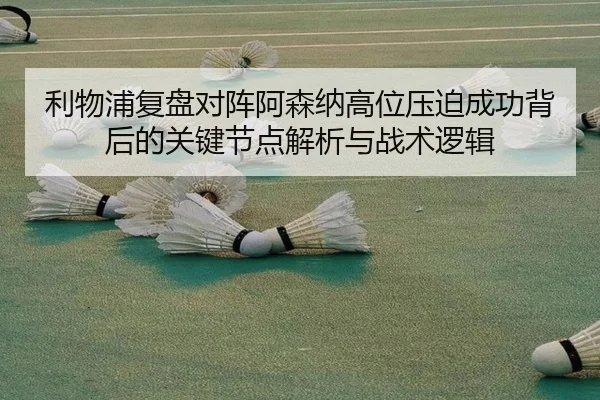 利物浦复盘对阵阿森纳高位压迫成功背后的关键节点解析与战术逻辑